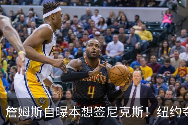 詹姆斯自曝本想签尼克斯！纽约夺冠后只能作罢：媒体绝对不会接受