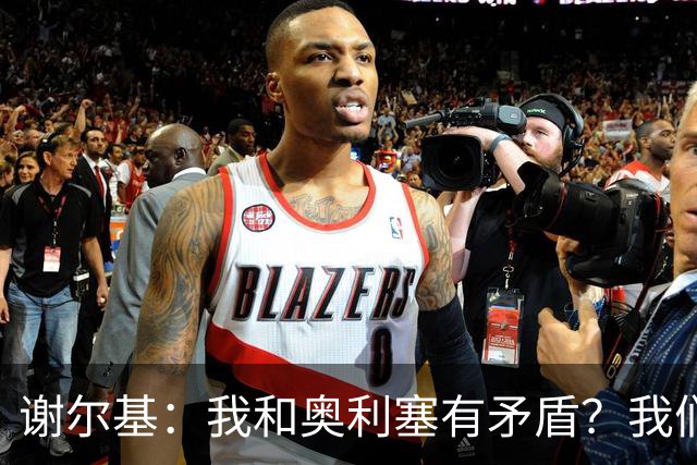 谢尔基：我和奥利塞有矛盾？我们默契很好，媒体的说法大家不该听