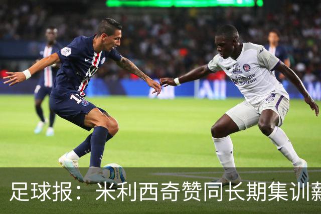 足球报：米利西奇赞同长期集训薪水不高，曼城技术总监选帅分最高