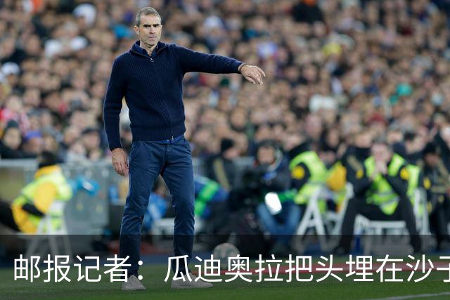邮报记者：瓜迪奥拉把头埋在沙子里，正拿自己的曼城遗产冒险