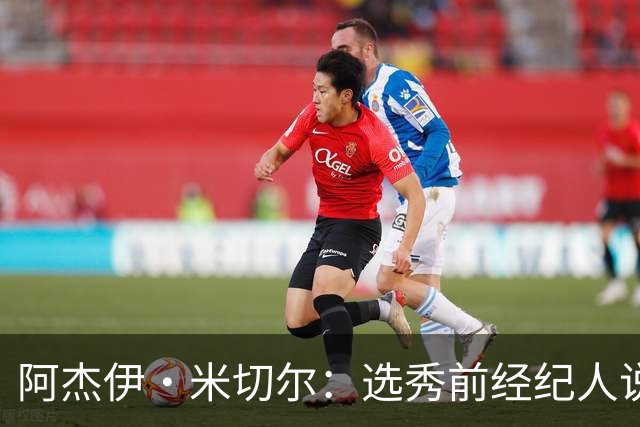 阿杰伊·米切尔：选秀前经纪人说我行情为首轮末 以为自己去雄鹿