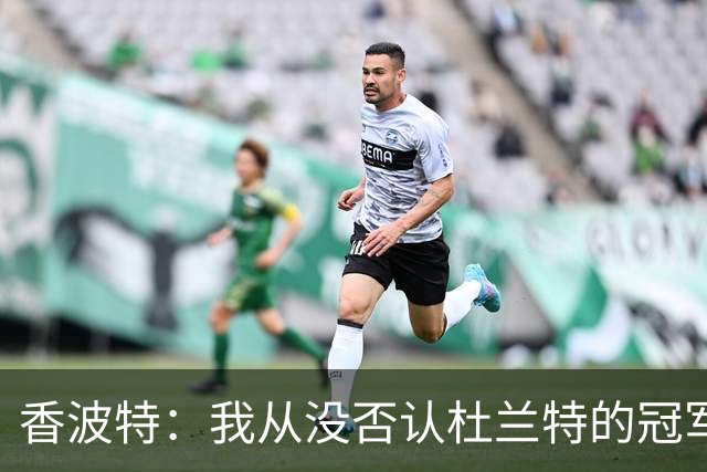 香波特：我从没否认杜兰特的冠军 但他加盟勇士影响了我的生涯