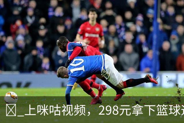 👉 上咪咕视频，298元拿下篮球通年卡，新赛季一起开球！