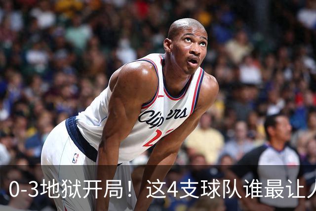 0-3地狱开局！这4支球队谁最让人感到意外？热火最被高估