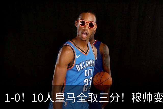 1‑0！10人皇马全取三分！穆帅变阵，维尼替补染红，标王获处子球
