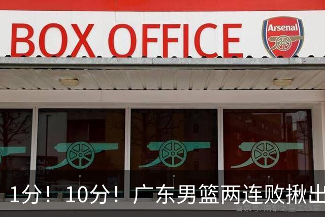 1分！10分！广东男篮两连败揪出3大“水货”，国产伦纳德恐难回巅峰