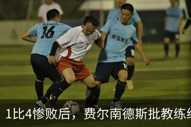 1比4惨败后，费尔南德斯批教练组，卡里克质疑球员