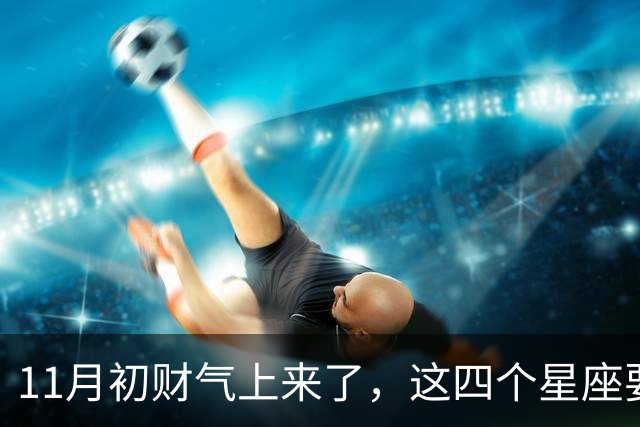 11月初财气上来了，这四个星座要留意