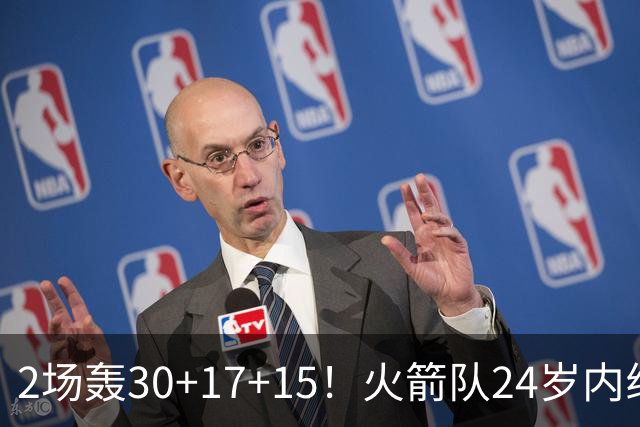2场轰30+17+15！火箭队24岁内线继续进化，3600万年薪真香，斯通立功了