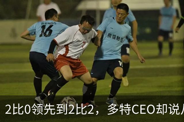 2比0领先到2比2，多特CEO却说从开局收获信心