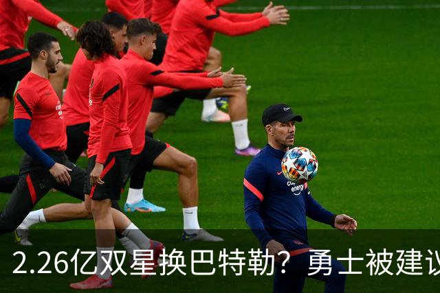 2.26亿双星换巴特勒？勇士被建议赌上库里最后一冠