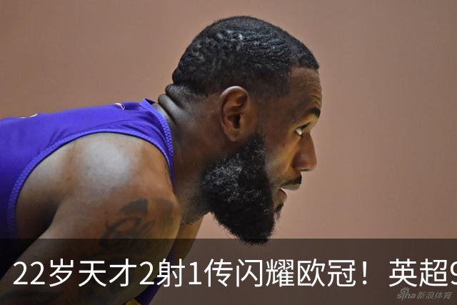 22岁天才2射1传闪耀欧冠！英超9.3亿豪门1-4崩盘 各项赛事7场不胜