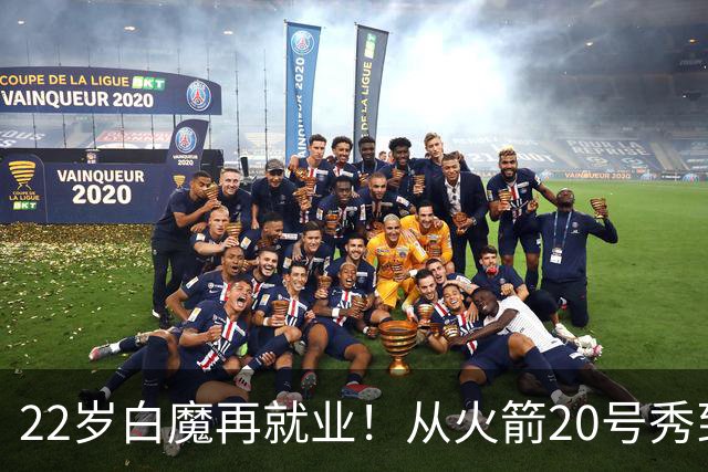 22岁白魔再就业！从火箭20号秀到争掘金双向，真想翻身还要过3关