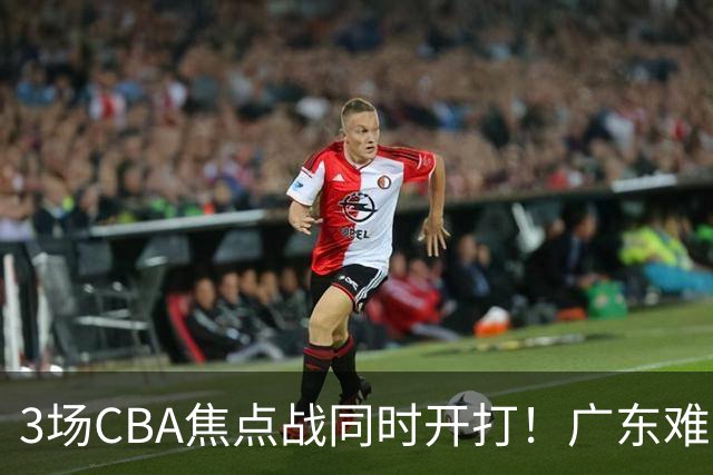 3场CBA焦点战同时开打！广东难逃3连败，北京上海冲3连胜没啥悬念