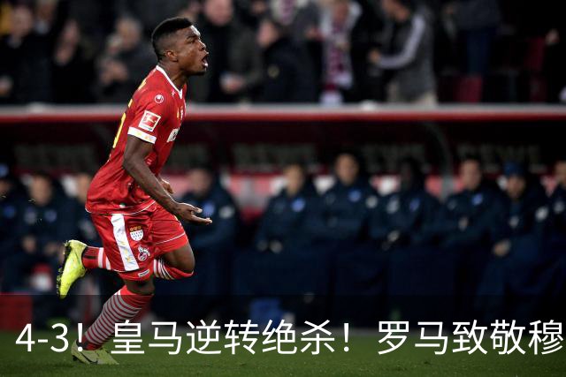 4-3！皇马逆转绝杀！罗马致敬穆帅，梅西纪录被打破，姆总创历史