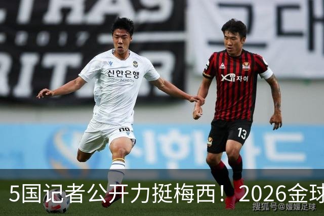5国记者公开力挺梅西！2026金球奖，梅西拿到先手票