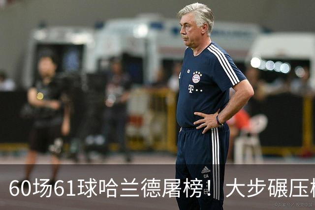 60场61球哈兰德屠榜！大步碾压梅西 直冲C罗GOAT王座