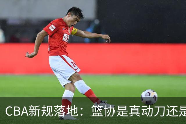 CBA新规落地：篮协是真动刀还是做样子呢