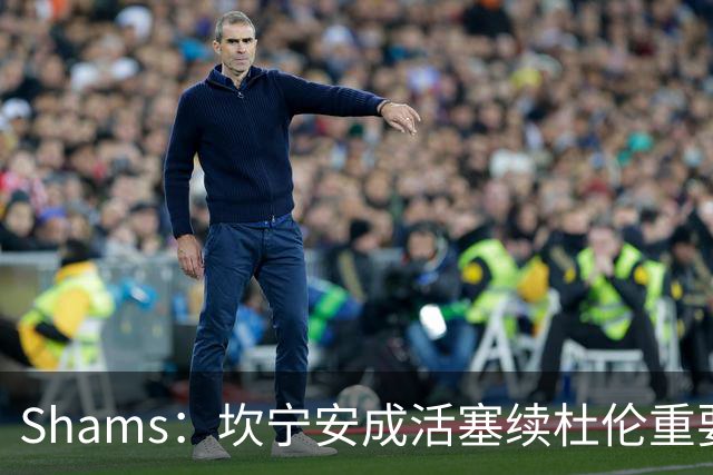 Shams：坎宁安成活塞续杜伦重要原因 老板上周曾与杜伦面谈