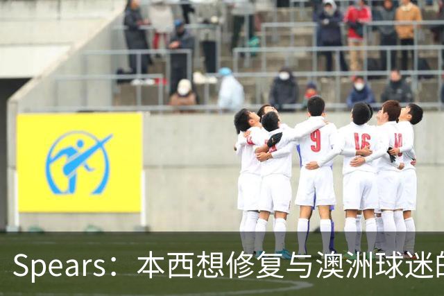 Spears：本西想修复与澳洲球迷的关系 预计他将参加明年世界杯
