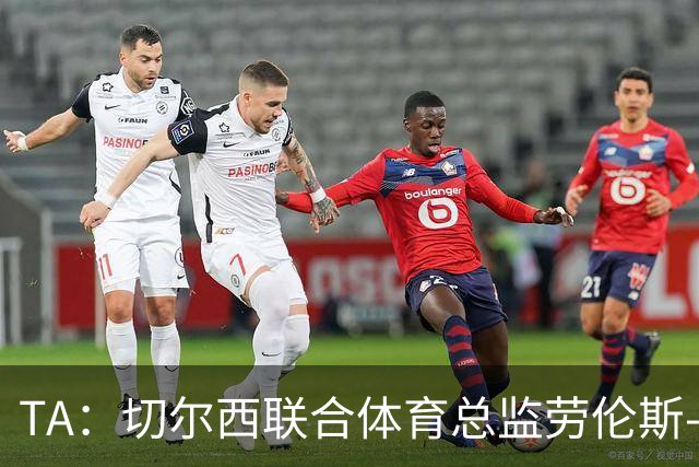TA：切尔西联合体育总监劳伦斯-斯图尔特即将离开俱乐部