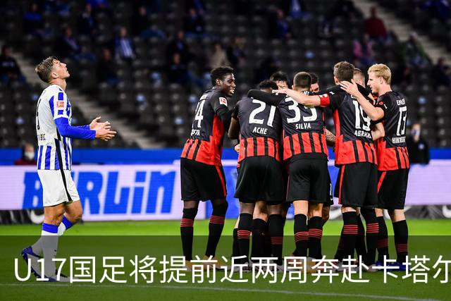 U17国足将提前近两周奔赴卡塔尔备战世界杯
